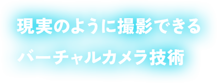 現実のように撮影できるバーチャルカメラ技術。